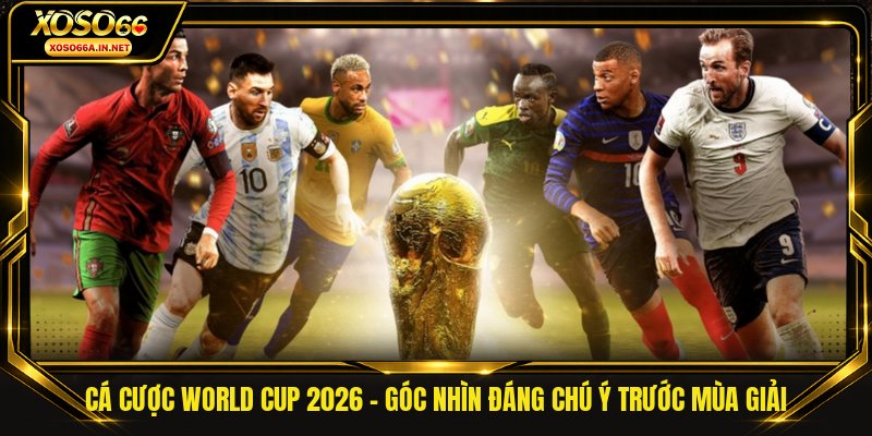 Cá cược World Cup 2026 - Góc Nhìn Đáng Chú Ý Trước Mùa Giải
