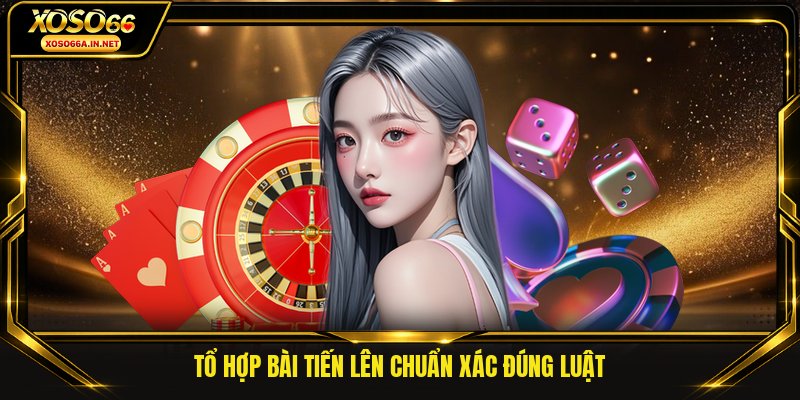 Tổ hợp bài tiến lên chuẩn xác đúng luật