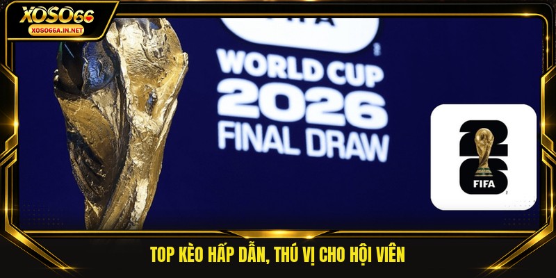 Top kèo hấp dẫn, thú vị cho hội viên